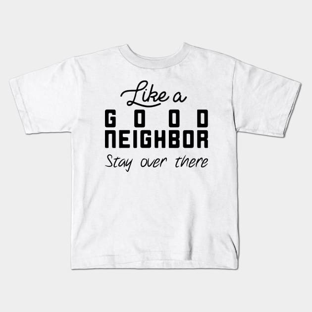 Like a Good Neighbor Stay Over There Shirt - Social Distancing T-Shirt Kids T-Shirt by CHIRAZAD